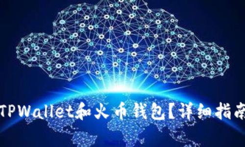 如何下载和使用TPWallet和火币钱包？详细指南与常见问题解答